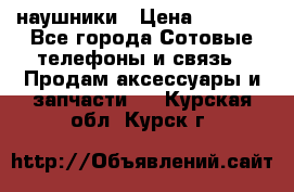 наушники › Цена ­ 3 015 - Все города Сотовые телефоны и связь » Продам аксессуары и запчасти   . Курская обл.,Курск г.